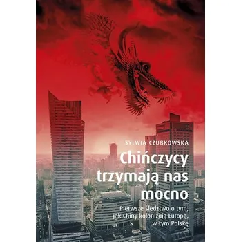 Populárně naučná literatura pro dospělé Chińczycy trzymają nas mocno. Pierwsze śledztwo o tym, jak Chiny kolonizują Europę, w tym Polskę wyd. specjalne - SYLWIA CZUBKOWSKA