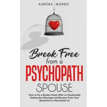 Cizojazyčná kniha Break Free from a Psychopath Spouse: How to Fix a Broken Heart After an Emotionally Destructive Marriage and Recover from Your Borderline or Narcissis (Aurora Morris)(Brožovaná)