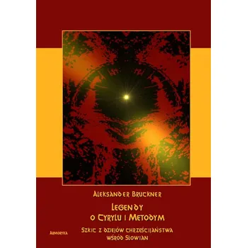 Umění Legendy o Cyrylu i Metodym wobec prawdy dziejowej. Szkic z dziejów chrześcijaństwa u Słowian Aleksander Bruckner