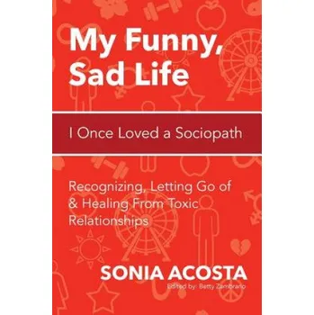 Cizojazyčná kniha My Funny, Sad Life: I Once Loved a Sociopath: Recognizing, Letting Go of & Healing From Toxic Relationships (Sonia Acosta,Betty Zambrano)(Brožovaná)