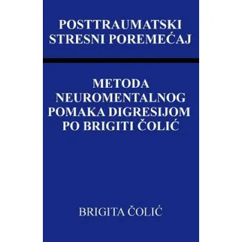 Posttraumatski Stresni Poremecaj: Metoda Neuromentalnog Pomaka Digresijom Po Brigiti Colic (Brigita Colic)(Brožovaná)