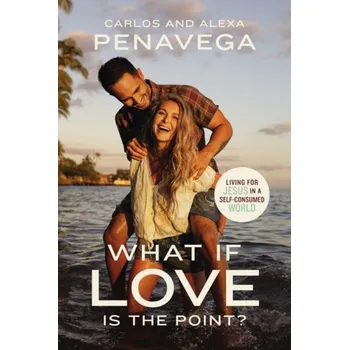 Populárně naučná literatura pro dospělé What If Love Is the Point? - Alexa PenaVega, Carlos PenaVega Thomas Nelson Publishers