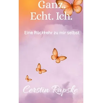 Ganz. Echt. Ich. Eine Rückkehr zu mir selbst - Rapske, Cerstin
