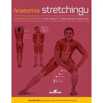 Anatomia stretchingu. 50 podstawowych ćwiczeń wzmacniających i zwiększających elastyczność