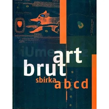 Umění Art Brut sbírka abcd - Bruno Decharme, Terezie Zemánková, Barbara Šafářová