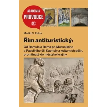 Řím antituristický: Od Romula a Rema po Mussoliniho a Pasoliniho čili Kapitoly z kulturních dějin - Martin C. Putna (2025, brožovaná)
