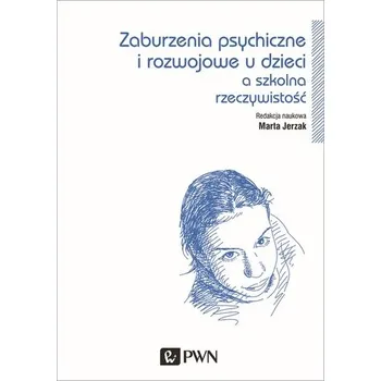 ZABURZENIA PSYCHICZNE I ROZWOJOWE DZIECI A SZKOLNA RZECZYWISTOŚĆ - MARTA JERZAK