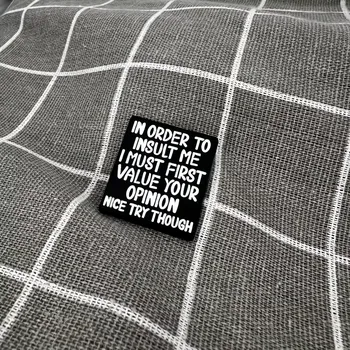 In order to insult me I must first value your opinion, nice try though / Abys mě mohl urazit, musel bych si nejprve vážit tvého názoru, ale pěknej pokus