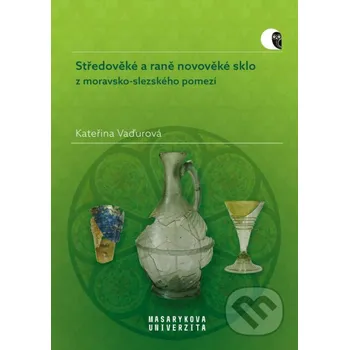 Kniha Středověké a raně novověké sklo z moravsko-slezského pomezí - Kateřina Vaďurová Muni Press