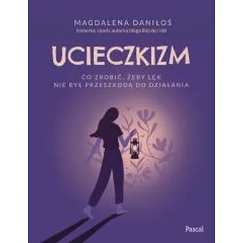 Ucieczkizm. Co zrobić, żeby lęk nie był... - Daniłoś Magdalena