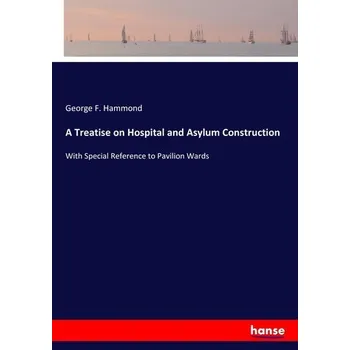A Treatise on Hospital and Asylum Construction - Hammond, George F.