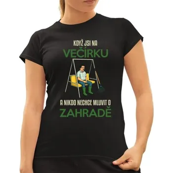 Žertovný předmět Když jste na večírku a nikdo nechce mluvit o zahradě - dámské tričko s potiskem- Tričkový.cz