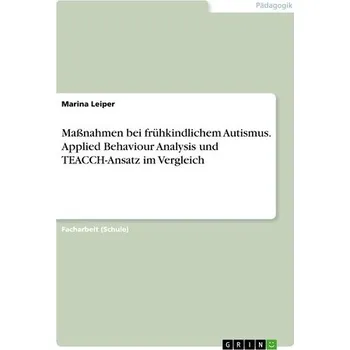 Maßnahmen bei frühkindlichem Autismus. Applied Behaviour Analysis und TEACCH-Ansatz im Vergleich - Leiper, Marina