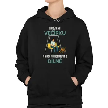 Žertovný předmět Když jsi na večírku a nikdo nechce mluvit o dílně - dámská mikina s potiskem- Tričkový.cz