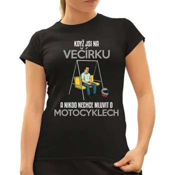 Žertovný předmět Když jsi na večírku a nikdo nechce mluvit o motocyklech - dámské tričko s potiskem- Tričkový.cz