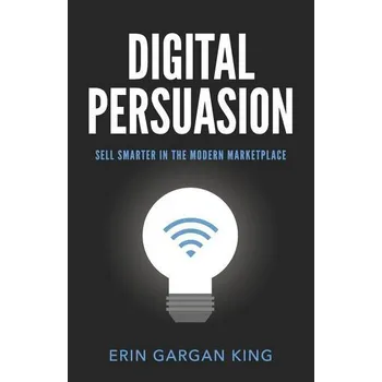 Digital Persuasion: Sell Smarter in the Modern Marketplace - Gargan, Erin