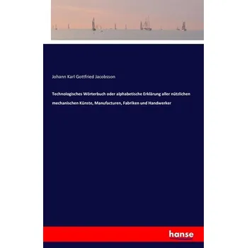 Technologisches Wörterbuch oder alphabetische Erklärung aller nützlichen mechanischen Künste, Manufacturen, Fabriken und Handwer - Jacobsson, Johann Karl Gottfried