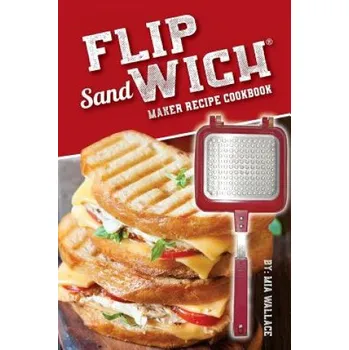 Flip Sandwich(R) Maker Recipe Cookbook: Unlimited Delicious Copper Pan Non-Stick Stovetop Panini Grill Press Recipes (Mia Wallace)(Brožovaná)