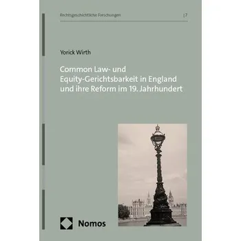 Common Law- und Equity-Gerichtsbarkeit in England und ihre Reform im 19. Jahrhundert - Wirth, Yorick