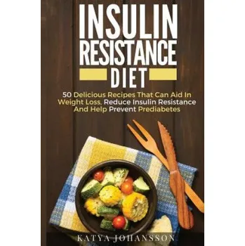 Insulin Resistance Diet: 50 Delicious Recipes That Can Aid In Weight Loss, Reduce Insulin Resistance And Help Prevent Prediabetes – Katya Johansson (EN)