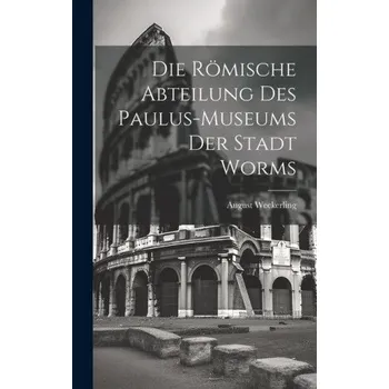 Populárně naučná literatura pro dospělé Die Römische Abteilung des Paulus-Museums der Stadt Worms (EN)