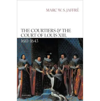 Courtiers and the Court of Louis XIII, 1610–1643 – Jaffre,Marc (Researcher,University of Groningen; Honorary Fellow,Durham University) (EN)