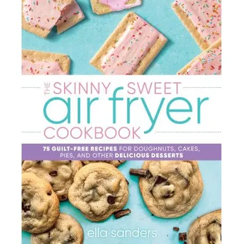 The Skinny Sweet Air Fryer Cookbook: 75 Guilt-Free Recipes for Doughnuts, Cakes, Pies, and Other Delicious Desserts (EN)