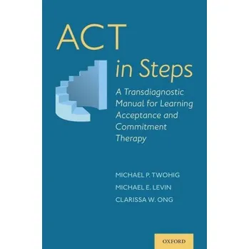 ACT in Steps: A Transdiagnostic Manual for Learning Acceptance and Commitment Therapy – Michael E. Levin,Clarissa W. Ong (EN)
