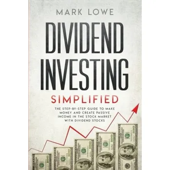Dividend Investing: Simplified - The Step-by-Step Guide to Make Money and Create Passive Income in the Stock Market with Dividend Stocks – Mark Lowe (EN)