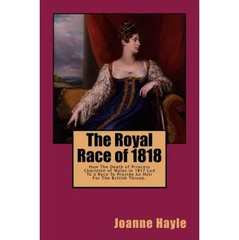 Cizojazyčná kniha The Royal Race of 1818: How The Death of Princess Charlotte of Wales In 1817 Led To A Race To Provide An Heir For The British Throne – Joanne Hayle (EN)