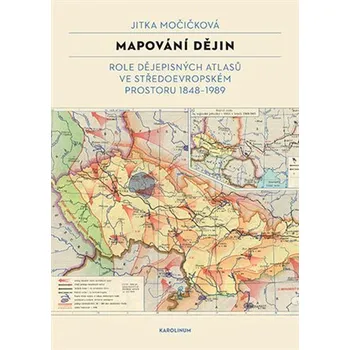 Mapování dějin - Role dějepisných atlasů ve středoevropském prostoru 1848–1989 - Jitka Močičková