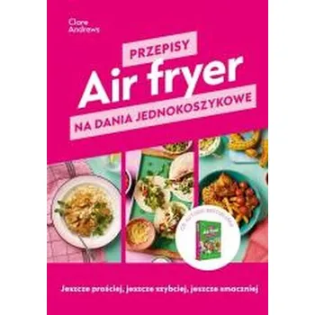 Air fryer. Przepisy na dania jednokoszykowe - Andrews, Clare