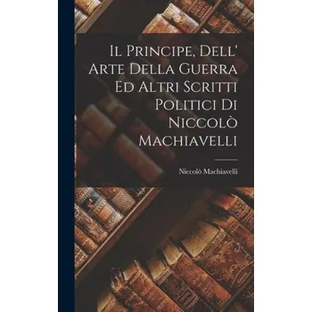 Il Principe, Dell' Arte Della Guerra Ed Altri Scritti Politici Di Niccol? Machiavelli (Pevná)