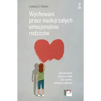 Osobní rozvoj Wychowani przez niedojrzałych emocjonalnie rodziców. Jak odzyskać wiarę w siebie i żyć życiem, które