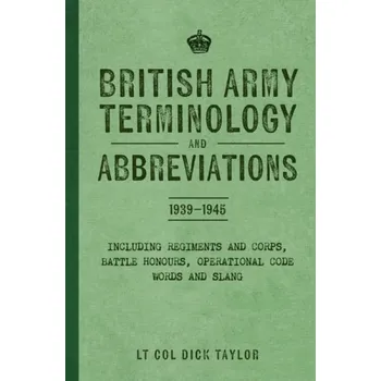 British Army Terminology and Abbreviations 1939-1945 - Taylor, Lt Col Dick