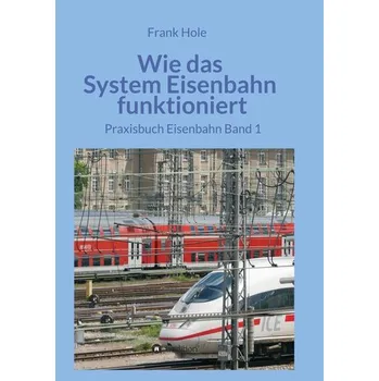 Wie das System Eisenbahn funktioniert - Hole, Frank
