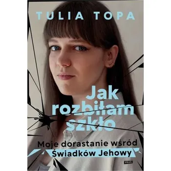Literární biografie Jak rozbiłam szkło. Moje dorastanie wśród Świadków Jehowy - Tulia Topa
