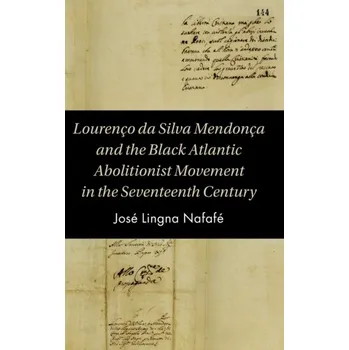 Populárně naučná literatura pro dospělé Lourenco da Silva Mendonca and the Black Atlantic Abolitionist Movement in the Seventeenth Century - Lingna Nafafe, Jose
