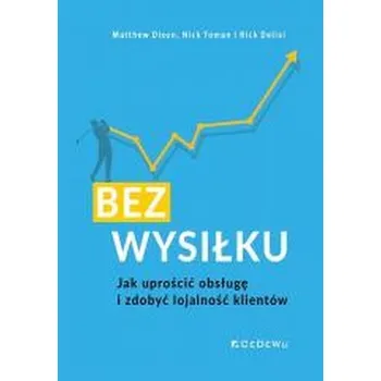 Bez wysiłku. Jak uprościć obsługę i zdobyć... - Dixon, Matthew