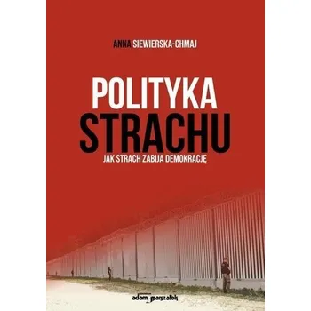 Polityka strachu. Jak strach zabija demokrację - Siewierska-Chmaj Anna