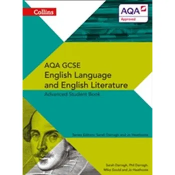 AQA GCSE English Language and English Literature Advanced Student Book - Darragh, Phil; Darragh, Sarah; Gould, Mike; Heathcote, Jo