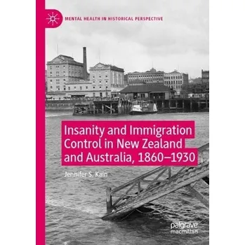 Insanity and Immigration Control in New Zealand and Australia, 1860'-1930 - Kain, Jennifer S.