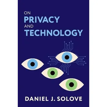 On Privacy and Technology - Solove, Daniel J. (Eugene L. and Barbara A. Bernard Professor of Intellectual Property and Technology Law, Eugene L. and Barbara A. Bernard Professor of Intellectual Property and Technology Law, George Washington University Law