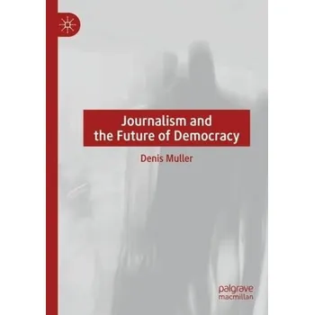 Journalism and the Future of Democracy - Muller, Denis