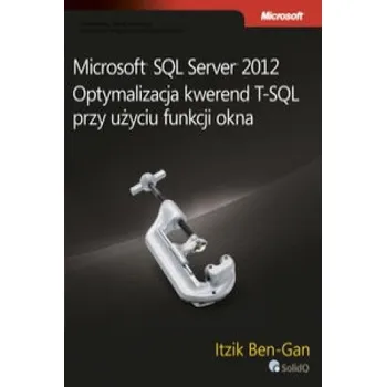 Microsoft SQL Server 2012 Optymalizacja kwerend T-SQL przy uzyciu funkcji okna – Itzik Ben-Gan (PL)