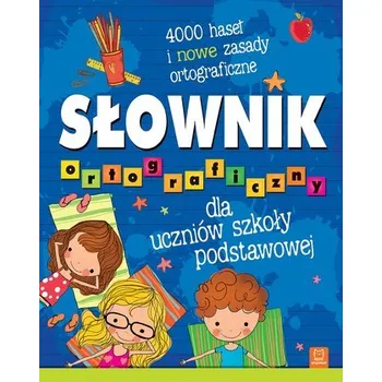 Encyklopedie Słownik ortograficzny dla uczniów szkoły podstawowej. 4000 haseł i nowe zasady ortograficzne - opracowanie zbiorowe