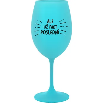 Sklenice ALE UŽ FAKT POSLEDNÍ - tyrkysová sklenička na víno 350 ml