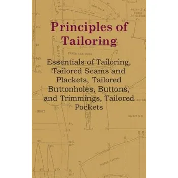 Principles Of Tailoring - Essentials Of Tailoring, Tailored Seams And Plackets, Tailored Buttonholes, Buttons, And Trimmings, Tailored Pockets – Anon (EN)