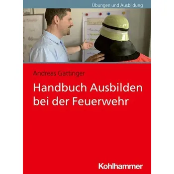 Handbuch Ausbilden bei der Feuerwehr - Gattinger, Andreas