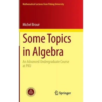 Cizojazyčná kniha Some Topics in Algebra: An Advanced Undergraduate Course at PKU – Michel Broué (EN)